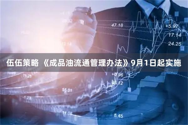 伍伍策略 《成品油流通管理办法》9月1日起实施