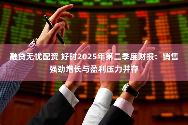 融贷无忧配资 好时2025年第二季度财报：销售强劲增长与盈利压力并存