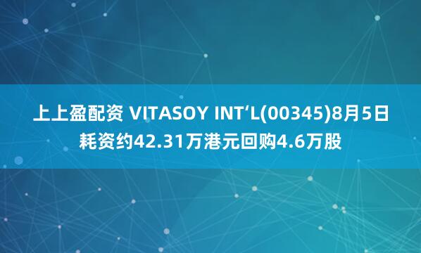 上上盈配资 VITASOY INT‘L(00345)8月5日耗资约42.31万港元回购4.6万股