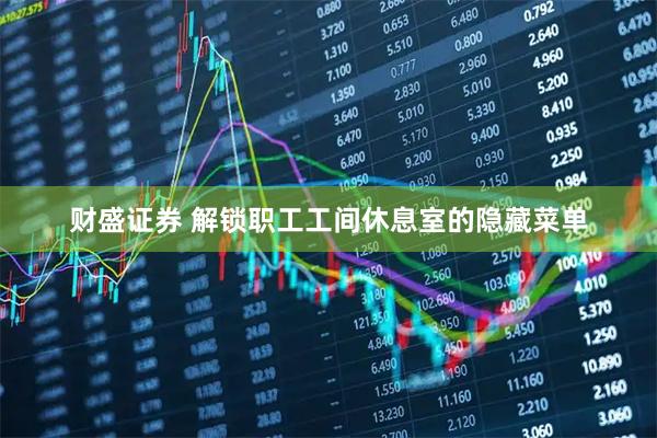 财盛证券 解锁职工工间休息室的隐藏菜单