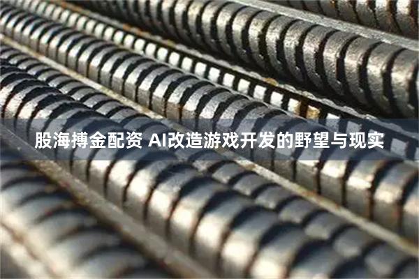 股海搏金配资 AI改造游戏开发的野望与现实
