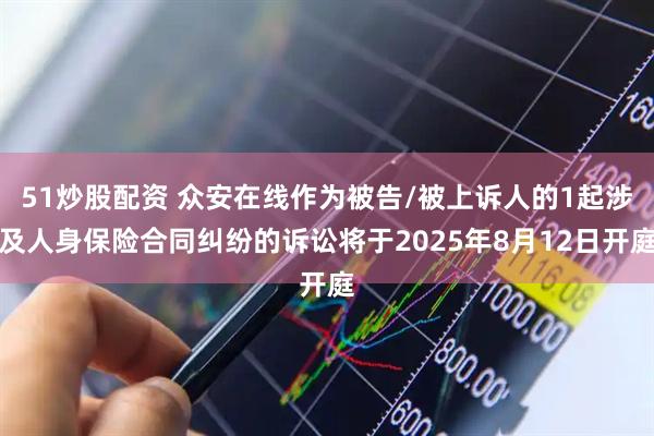 51炒股配资 众安在线作为被告/被上诉人的1起涉及人身保险合同纠纷的诉讼将于2025年8月12日开庭