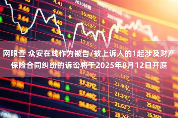 网眼查 众安在线作为被告/被上诉人的1起涉及财产保险合同纠纷的诉讼将于2025年8月12日开庭