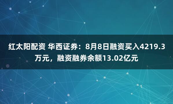 红太阳配资 华西证券：8月8日融资买入4219.3万元，融资融券余额13.02亿元