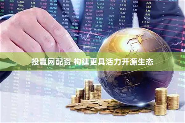 投赢网配资 构建更具活力开源生态
