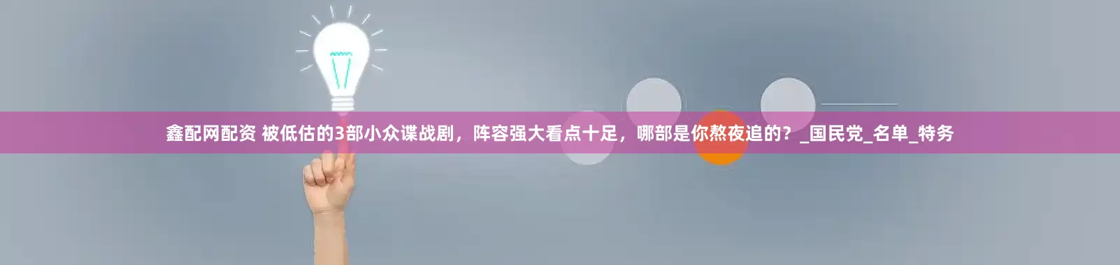 鑫配网配资 被低估的3部小众谍战剧，阵容强大看点十足，哪部是你熬夜追的？_国民党_名单_特务