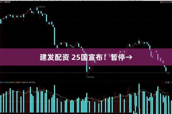 建发配资 25国宣布！暂停→