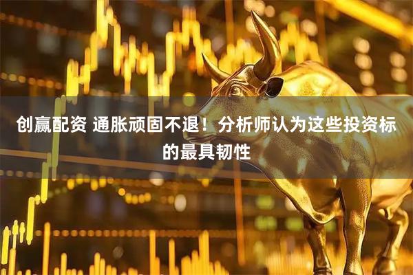 创赢配资 通胀顽固不退！分析师认为这些投资标的最具韧性