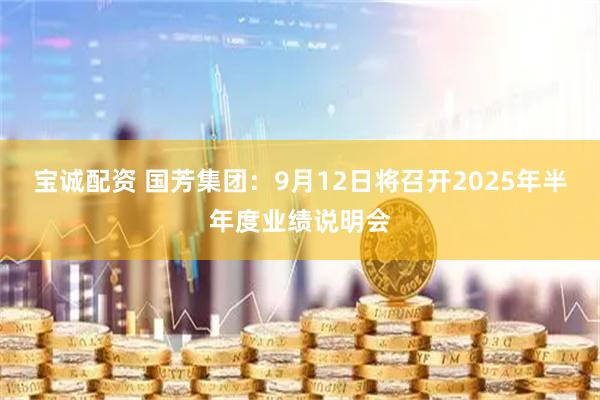 宝诚配资 国芳集团：9月12日将召开2025年半年度业绩说明会