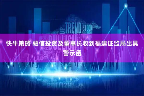 快牛策略 融信投资及董事长收到福建证监局出具警示函
