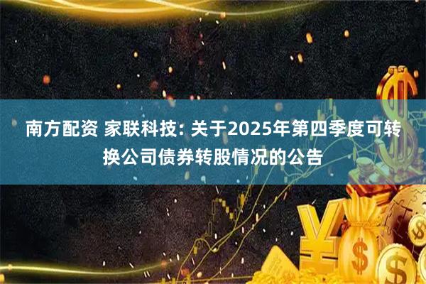 南方配资 家联科技: 关于2025年第四季度可转换公司债券转股情况的公告